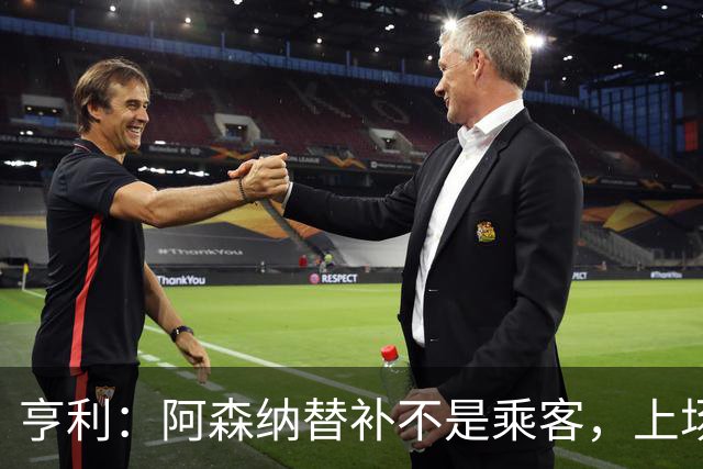 亨利：阿森纳替补不是乘客，上场就能改变比赛