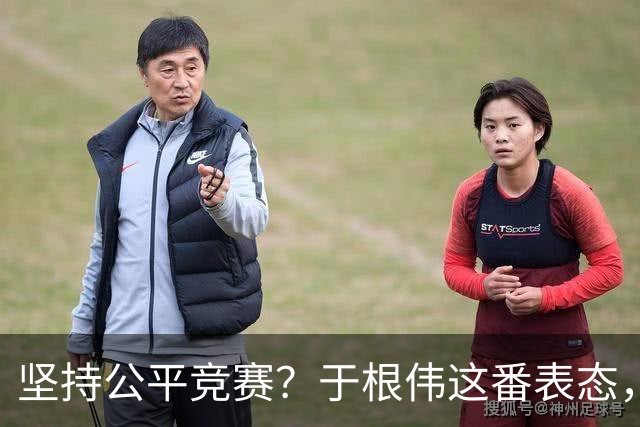 坚持公平竞赛？于根伟这番表态，让成都蓉城和大连英博都喜忧参半