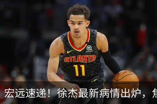 宏远速递！徐杰最新病情出炉，焦泊乔被批太软，杜锋真被冤枉了