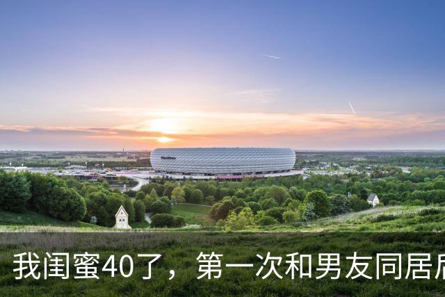 我闺蜜40了，第一次和男友同居后，兴奋的对我说， 这个世界真美好