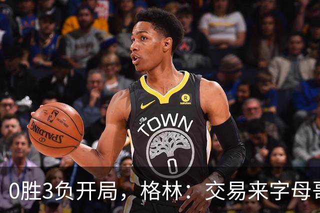 0胜3负开局，格林：交易来字母哥就得掏空阵容深度